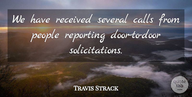 Travis Strack Quote About Calls, People, Received, Reporting, Several: We Have Received Several Calls...