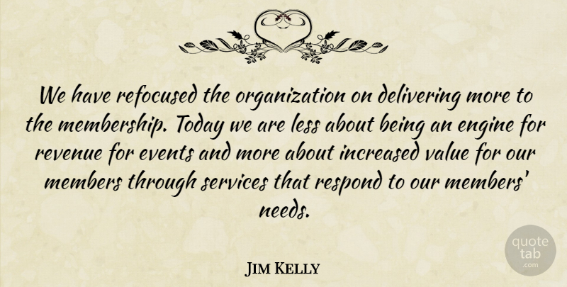 Jim Kelly Quote About Delivering, Engine, Events, Increased, Less: We Have Refocused The Organization...