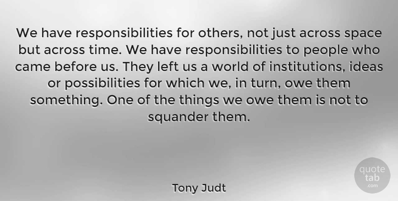 Tony Judt Quote About Responsibility, Ideas, Space: We Have Responsibilities For Others...