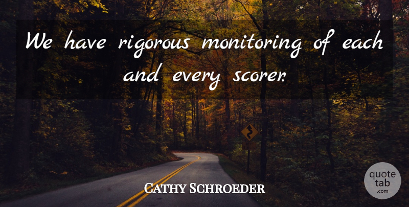 Cathy Schroeder Quote About Rigorous: We Have Rigorous Monitoring Of...