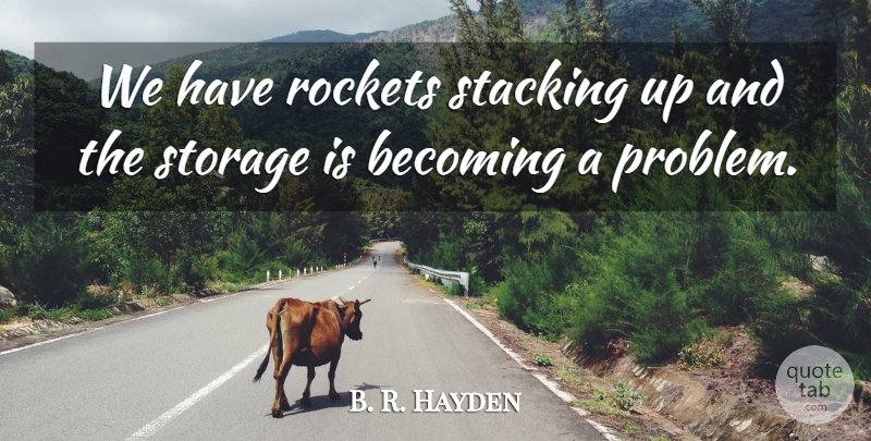 B. R. Hayden Quote About Becoming, Rockets, Storage: We Have Rockets Stacking Up...