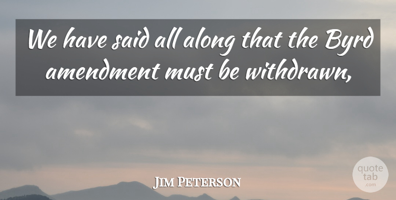 Jim Peterson Quote About Along, Amendment: We Have Said All Along...