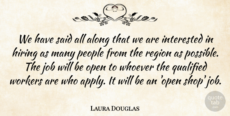 Laura Douglas Quote About Along, Hiring, Interested, Job, Open: We Have Said All Along...