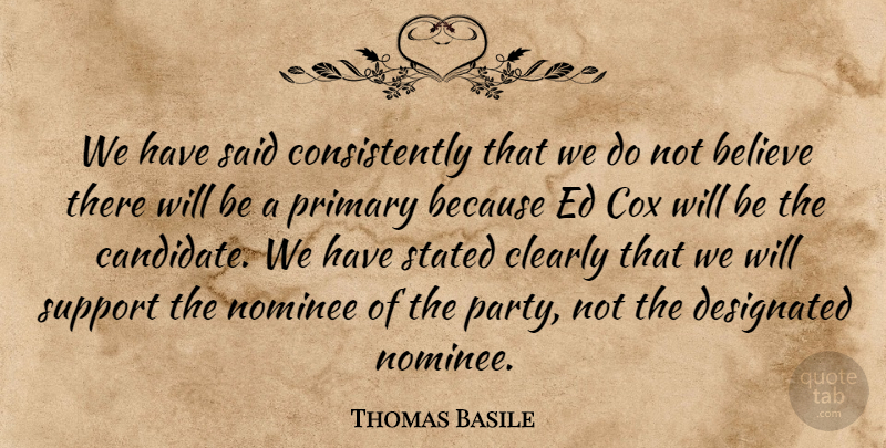 Thomas Basile Quote About Believe, Clearly, Cox, Nominee, Primary: We Have Said Consistently That...