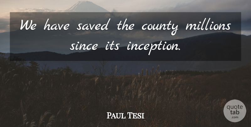 Paul Tesi Quote About County, Millions, Saved, Since: We Have Saved The County...