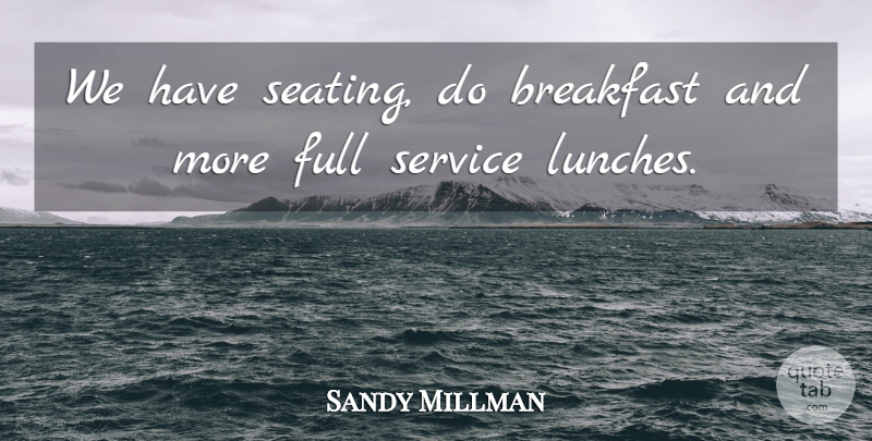 Sandy Millman Quote About Breakfast, Full, Service: We Have Seating Do Breakfast...