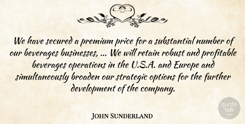 John Sunderland Quote About Beverages, Broaden, Europe, Further, Number: We Have Secured A Premium...