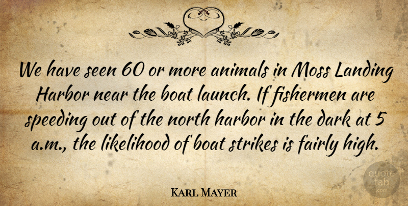 Karl Mayer Quote About Animals, Boat, Dark, Fairly, Fishermen: We Have Seen 60 Or...