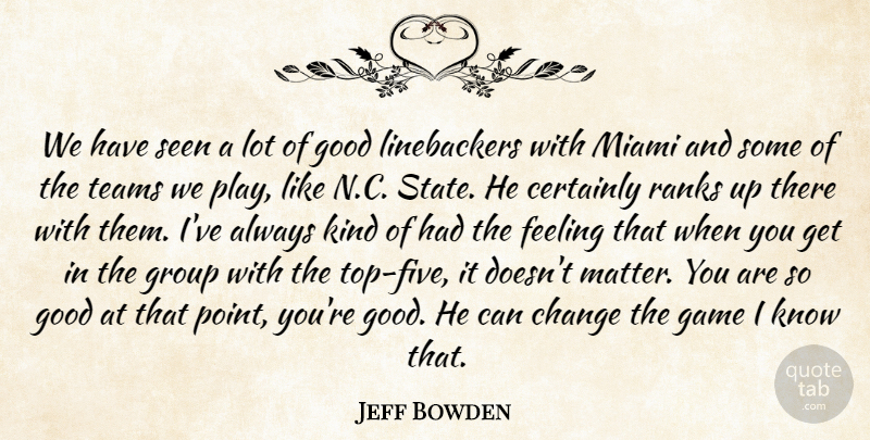 Jeff Bowden Quote About Certainly, Change, Feeling, Game, Good: We Have Seen A Lot...