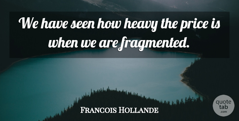 Francois Hollande Quote About Heavy, Price, Seen: We Have Seen How Heavy...