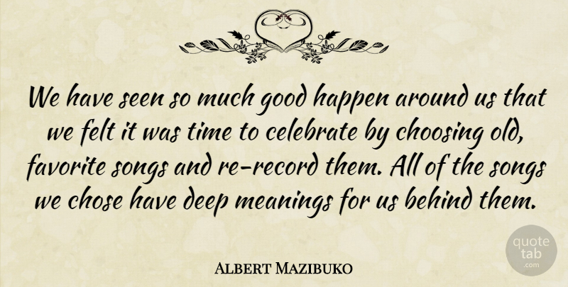 Albert Mazibuko Quote About Behind, Celebrate, Choosing, Chose, Deep: We Have Seen So Much...