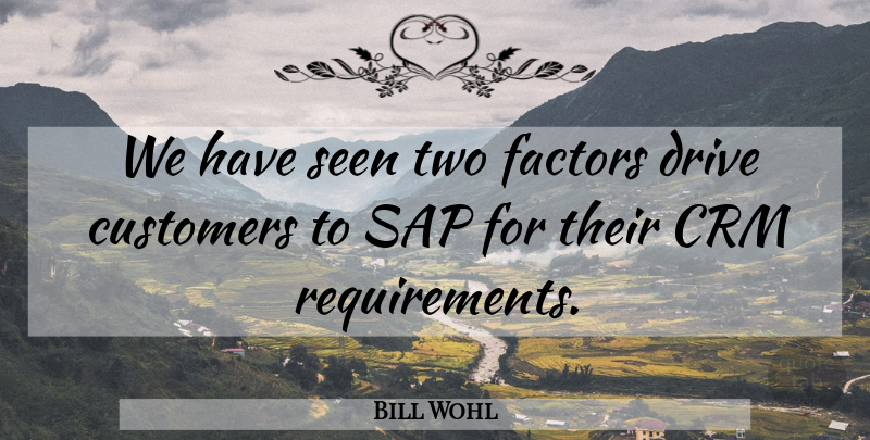 Bill Wohl Quote About Customers, Drive, Factors, Sap, Seen: We Have Seen Two Factors...