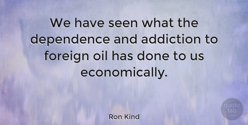 Ron Kind Quote About Oil, Addiction, Done: We Have Seen What The...