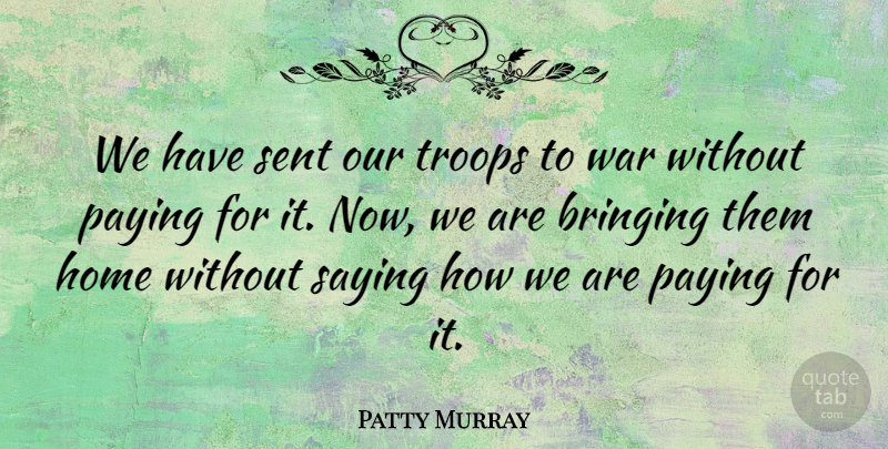 Patty Murray Quote About Bringing, Home, Paying, Sent, Troops: We Have Sent Our Troops...