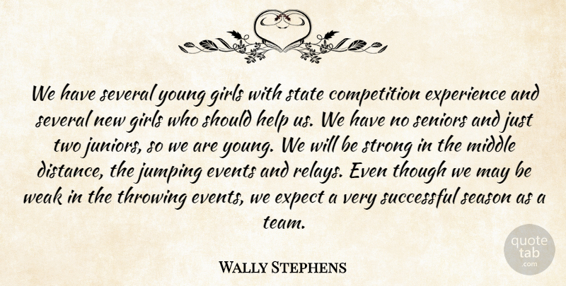 Wally Stephens Quote About Competition, Events, Expect, Experience, Girls: We Have Several Young Girls...