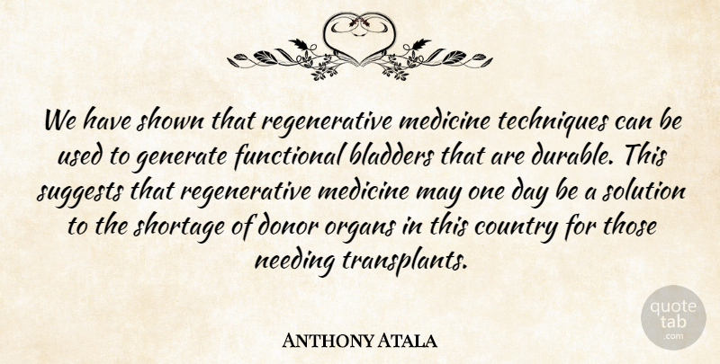 Anthony Atala Quote About Country, Donor, Functional, Generate, Medicine: We Have Shown That Regenerative...