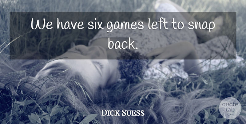 Dick Suess Quote About Games, Left, Six, Snap: We Have Six Games Left...