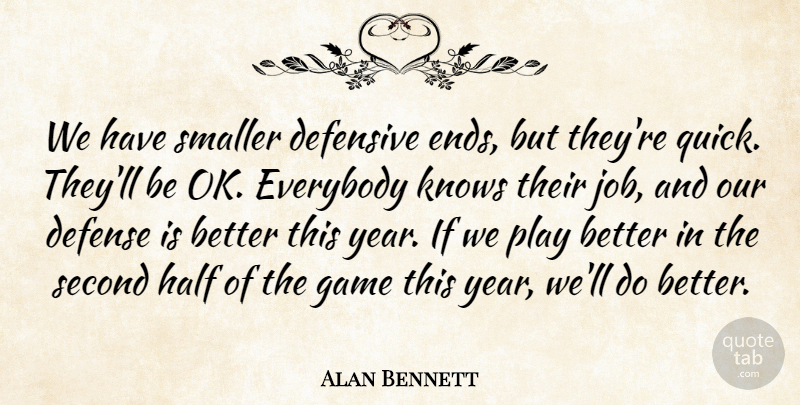 Alan Bennett Quote About Defense, Defensive, Everybody, Game, Half: We Have Smaller Defensive Ends...