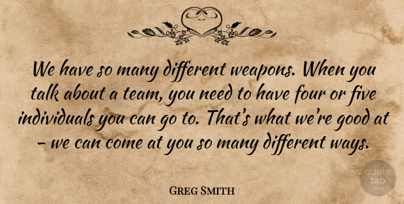 Greg Smith Quote About Five, Four, Good, Talk: We Have So Many Different...