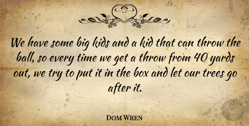 Dom Wren Quote About Box, Kids, Throw, Time, Trees: We Have Some Big Kids...