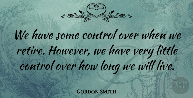 Gordon Smith Quote About undefined: We Have Some Control Over...