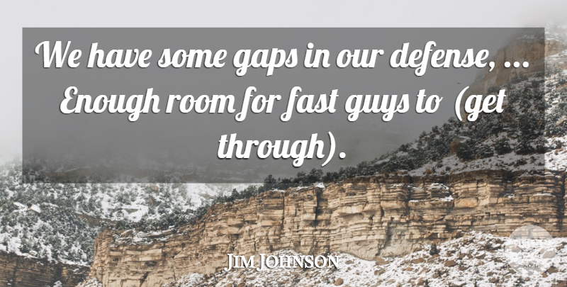 Jim Johnson Quote About Fast, Gaps, Guys, Room: We Have Some Gaps In...