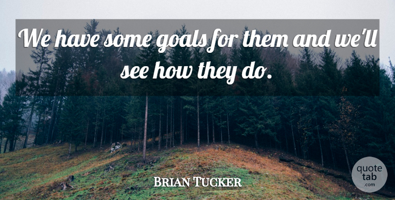 Brian Tucker Quote About Goals: We Have Some Goals For...