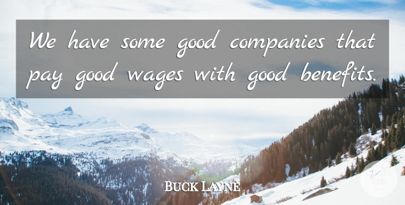 Buck Layne Quote About Companies, Good, Pay, Wages: We Have Some Good Companies...