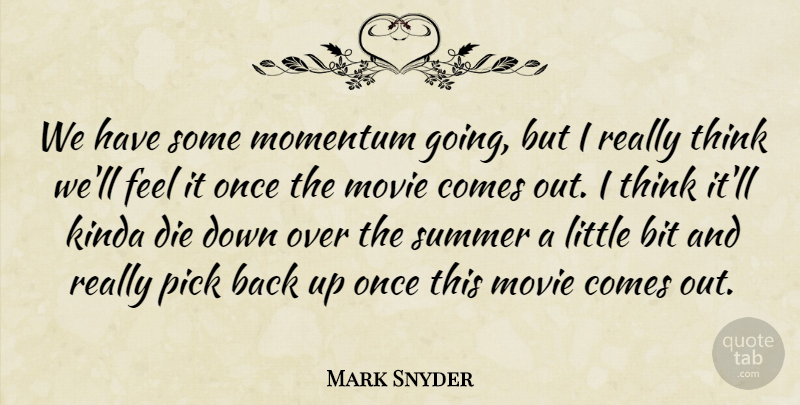 Mark Snyder Quote About Bit, Die, Kinda, Momentum, Pick: We Have Some Momentum Going...