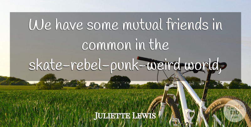 Juliette Lewis Quote About Common, Friends Or Friendship, Mutual: We Have Some Mutual Friends...