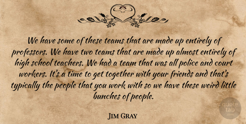 Jim Gray Quote About Almost, Court, Entirely, High, People: We Have Some Of These...