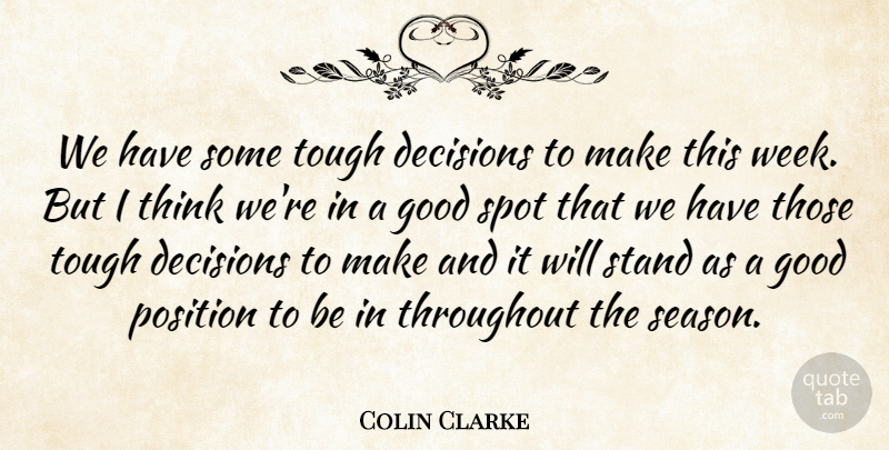 Colin Clarke Quote About Decisions, Good, Position, Spot, Stand: We Have Some Tough Decisions...