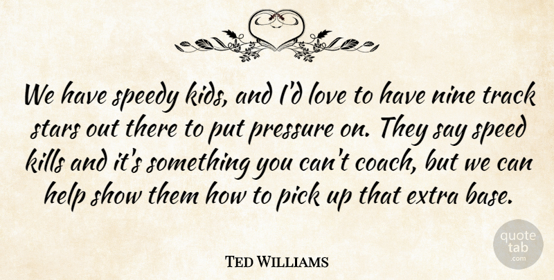 Ted Williams Quote About Extra, Help, Love, Nine, Pick: We Have Speedy Kids And...