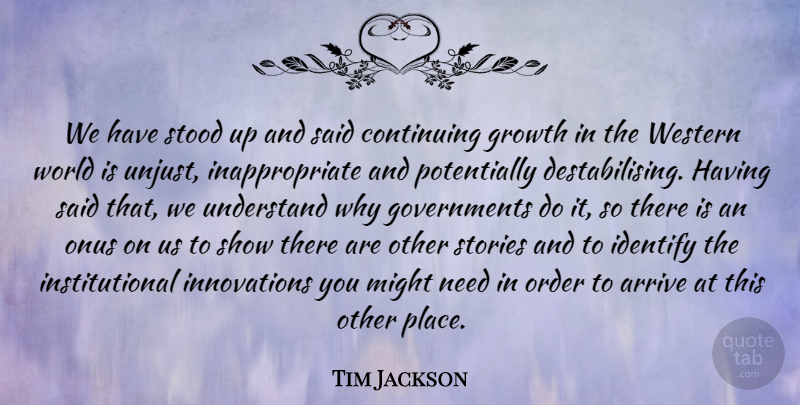Tim Jackson Quote About Arrive, Continuing, Identify, Might, Stood: We Have Stood Up And...