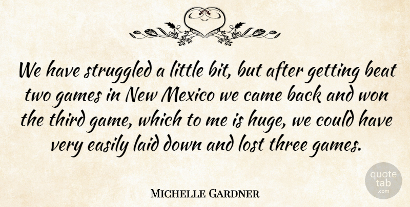 Michelle Gardner Quote About Beat, Came, Easily, Games, Laid: We Have Struggled A Little...