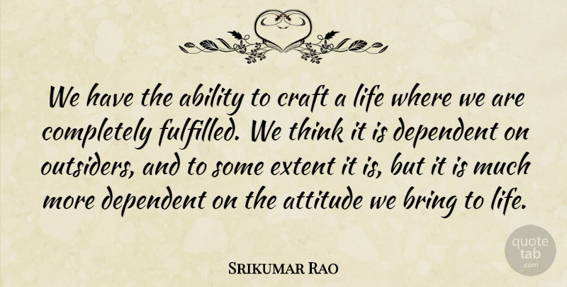 Srikumar Rao Quote About Attitude, Thinking, Crafts: We Have The Ability To...