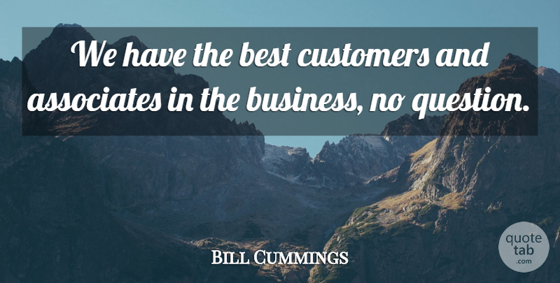 Bill Cummings Quote About Associates, Best, Customers: We Have The Best Customers...