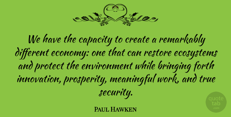 Paul Hawken Quote About Bringing, Capacity, Create, Ecosystems, Environment: We Have The Capacity To...
