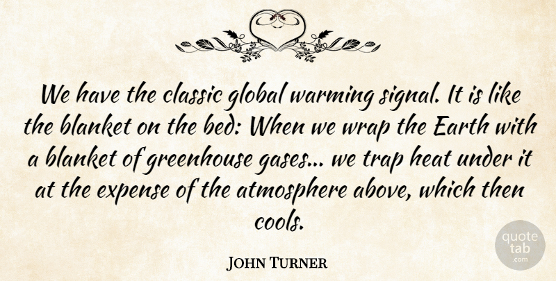 John Turner Quote About Atmosphere, Blanket, Classic, Earth, Expense: We Have The Classic Global...