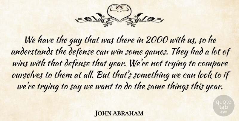 John Abraham Quote About Compare, Defense, Guy, Ourselves, Trying: We Have The Guy That...