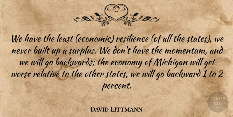 David Littmann Quote About Backward, Built, Economy, Michigan, Relative: We Have The Least Economic...