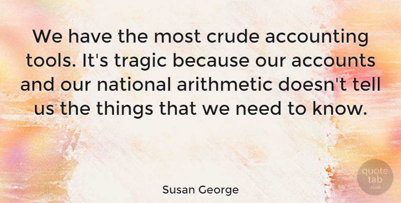 Susan George Quote About Tools, Needs, Arithmetic: We Have The Most Crude...