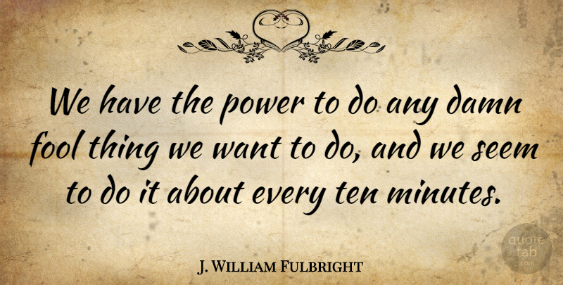 J. William Fulbright Quote About Politics, Want, Libertarian: We Have The Power To...