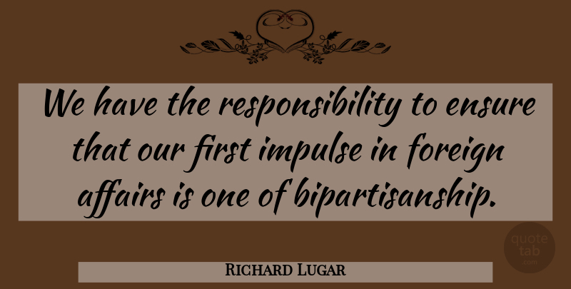 Richard Lugar Quote About Responsibility, Firsts, Affair: We Have The Responsibility To...