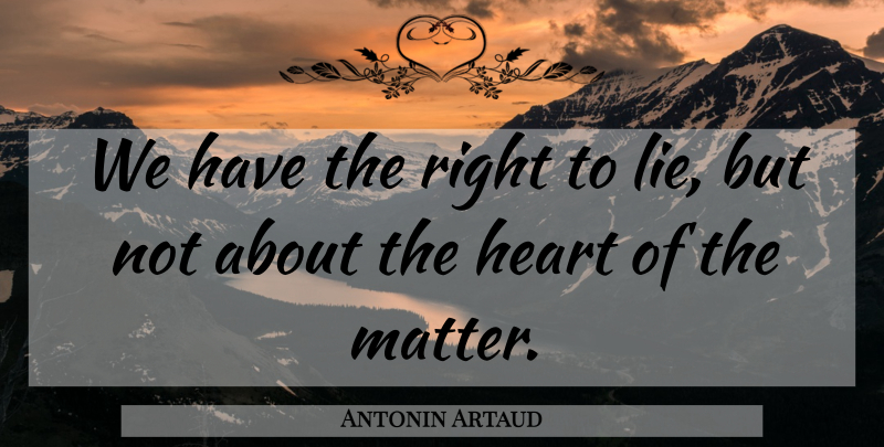 Antonin Artaud Quote About Lying, Heart, Matter: We Have The Right To...