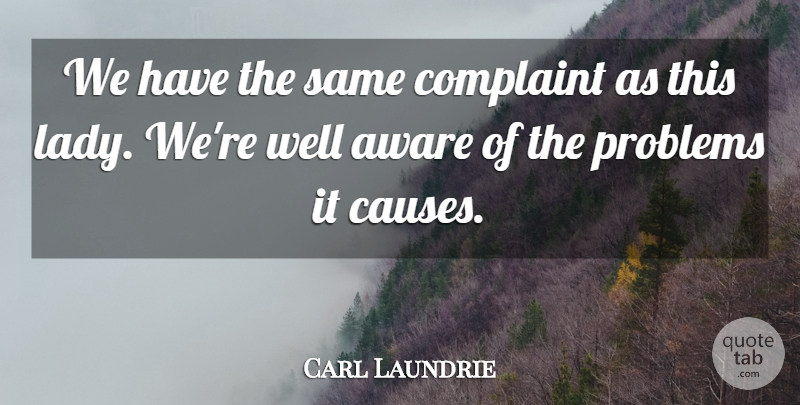 Carl Laundrie Quote About Aware, Complaint, Problems: We Have The Same Complaint...