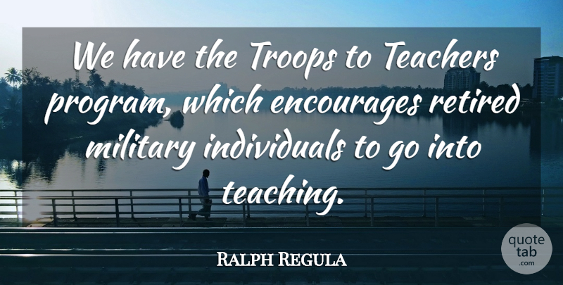 Ralph Regula Quote About Teacher, Military, Teaching: We Have The Troops To...