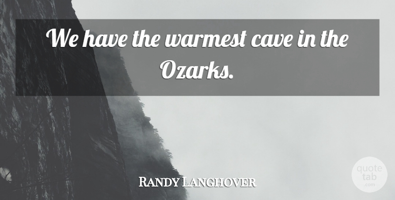 Randy Langhover Quote About Cave: We Have The Warmest Cave...