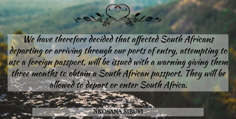 Nkosana Sibuyi Quote About Affected, African, Allowed, Arriving, Attempting: We Have Therefore Decided That...