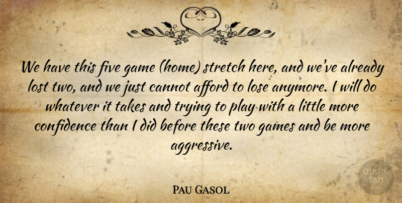 Pau Gasol Quote About Afford, Cannot, Confidence, Five, Game: We Have This Five Game...